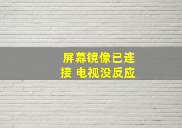 屏幕镜像已连接 电视没反应